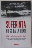 SUFERINTA NU SE DA LA FRATI , MARTURIA LUCRETIEI JURJ DESPRE REZISTENTA ANTICOMUNISTA DIN MUNTII APUSENI ( 1948 - 1958 ) de CORNEL JURJU si COSMIN BUD