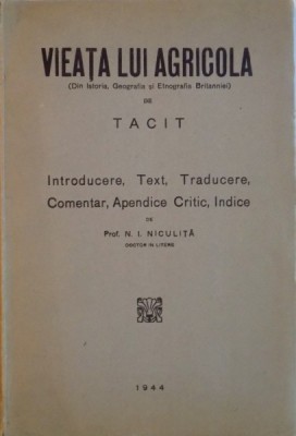 VIEATA LUI AGRICOLA (DIN ISTORIA, GEOGRAFIA SI ETNOGRAFIA BRITANNIEI) de TACIT, INTRODUCERE, TEXT, TRADUCERE, COMENTAR, APENDICE CRITIC, INDICE de N.I foto