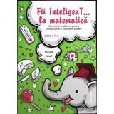 FII INTELIGENT... LA MATEMATICA. EXERCITII SI PROBLEME PENTRU CONCURSURILE SI EVALUARILE SCOLARE. CLASA A I-265335