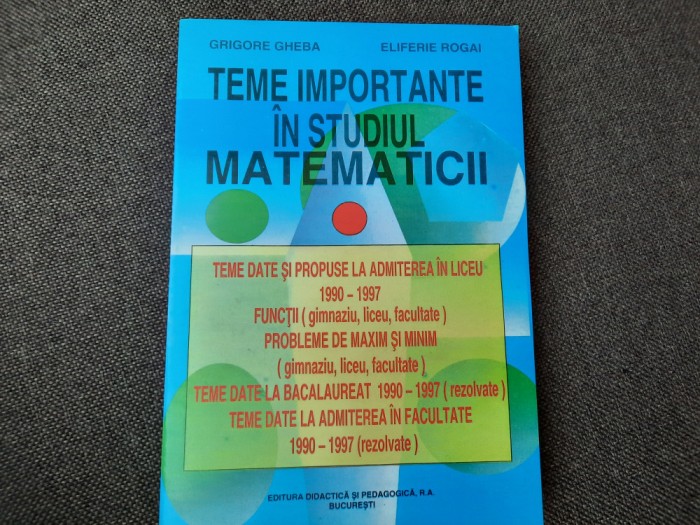 TEME IMPORTANTE IN STUDIUL MATEMATICII GRIGORE GHEBA,E ROGAI