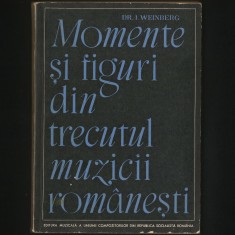 MOMENTE ȘI FIGURI DIN TRECUTUL MUZICII ROM&Acirc;NEȘTI - DR. I. WEINBERG, ED. MUZICALĂ