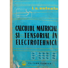 Calculul Matricial Si Tensorial In Electrotehnica - I. S. Antoniu ,554951