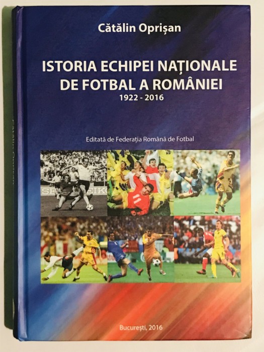 Istoria Echipei Nationale de Fotbal a Romaniei, 1922-2016, Catalin Oprisan, FRF, sport