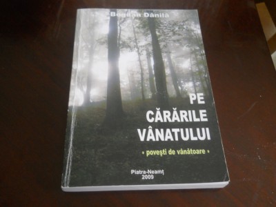 Pe Cararile Vanatului- Povesti de Vanatoare , Bogdan Danila,2009, aproape noua! foto