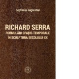 Richard Serra. Formulari spatio-temporale in sculptura secolului XX - Septimiu Jugrestan