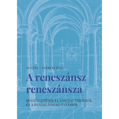 A renesz&amp;aacute;nsz renesz&amp;aacute;nsza - Besz&amp;eacute;lget&amp;eacute;sek Klaniczay Tiborr&amp;oacute;l &amp;eacute;s a renesz&amp;aacute;nszkutat&amp;aacute;sr&amp;oacute;l - &amp;Aacute;cs P&amp;aacute;l foto