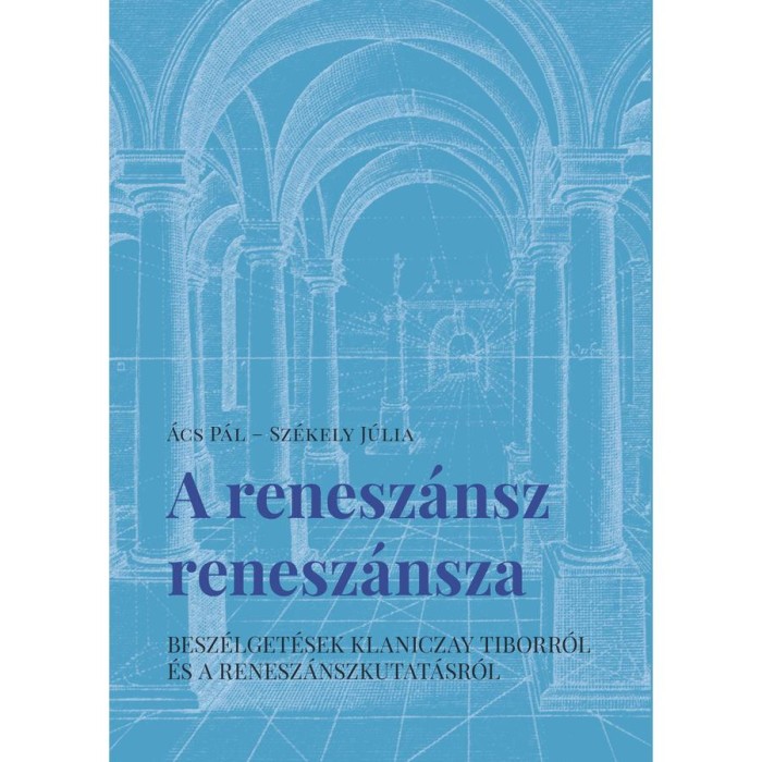 A renesz&aacute;nsz renesz&aacute;nsza - Besz&eacute;lget&eacute;sek Klaniczay Tiborr&oacute;l &eacute;s a renesz&aacute;nszkutat&aacute;sr&oacute;l - &Aacute;cs P&aacute;l