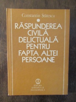 RASPUNDEREA CIVILA DELICTUALA PENTRU FAPTA ALTEI PERSOANE - CONSTANTIN STATESCU foto