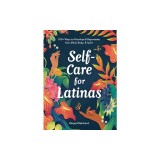 Self-Care for Latinas: 100+ Ways to Prioritize &amp; Rejuvenate Your Mind, Body, &amp; Spirit
