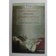 BOALA SI TAMADUIREA SUFLETULUI IN TRADITIA ORTODOXA , de MITROPOLIT HIEROTHEOS VLACHOS , 2007