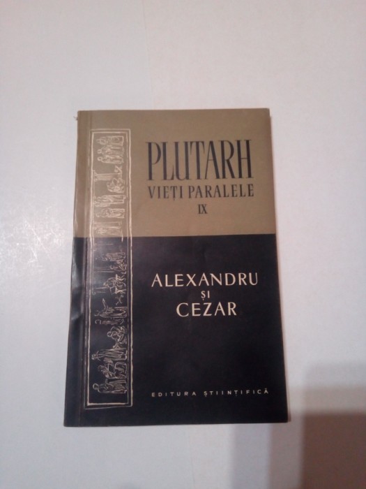 PLUTARH - VIETI PARALELE ( vol.IX ) ~ ALEXANDRU SI CEZAR