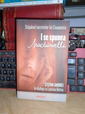 STEFAN ANDREI - I SE SPUNEA MACHIAVELLI_STAPANUL SECRETELOR LUI CEAUSESCU,2011 # foto