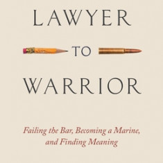 From Lawyer to Warrior: Failing the Bar, Becoming a Marine, and Finding Meaning