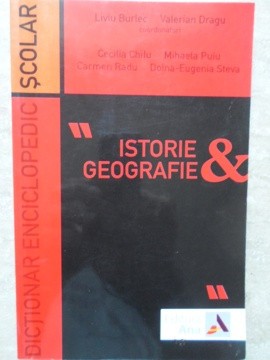 DICTIONAR ENCICLOPEDIC SCOLAR ISTORIE - GEOGRAFIE-LIVIU BURLEC, VALERIAN DRAGU (COORODONATORI) foto