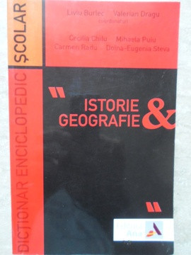 DICTIONAR ENCICLOPEDIC SCOLAR ISTORIE - GEOGRAFIE-LIVIU BURLEC, VALERIAN DRAGU (COORODONATORI)