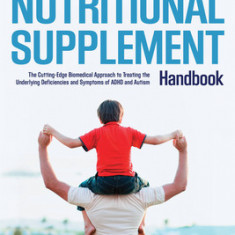 The ADHD and Autism Nutritional Supplement Handbook: The Cutting-Edge Biomedical Approach to Treating the Underlying Deficiencies and Symptoms of ADHD