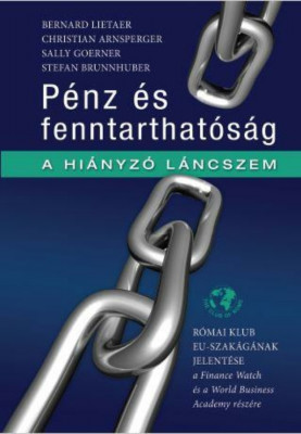 P&amp;eacute;nz &amp;eacute;s Fenntarthat&amp;oacute;s&amp;aacute;g - A hi&amp;aacute;nyz&amp;oacute; l&amp;aacute;ncszem - &amp;quot;Bernard Lietaer Christian Arnsperger Sally Goerner Stefan Brunn foto