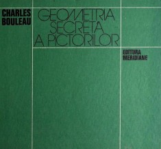 Charles Bouleau - Geometria secreta a pictorilor (Ed. Meridiane, 1979) tehnica compozitie perspectiva pictura simetria pictori stiinta secreta RARA