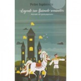 Legende sau Basmele romanilor. Adunate din gura poporului - Petre Ispirescu