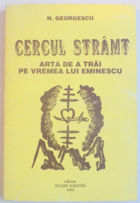 CERCUL STRAMT , ARTA DE A TRAI PE VREMEA LUI EMINESCU de N. GEORGESCU , 1995 foto