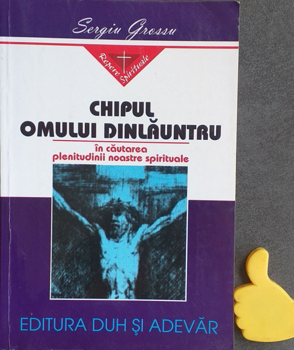 Chipul omului dinlauntru In cautarea plenitudinii spirituale Sergiu Grossu