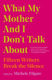What My Mother and I Don&#039;t Talk about: Fifteen Writers Break the Silence