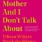 What My Mother and I Don&#039;t Talk about: Fifteen Writers Break the Silence