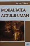Cumpara ieftin Moralitatea actului uman: Teologia morala fundamentala I - 2017 - Isidor Chinez (@I30)