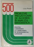 500 PROBLEME PREGATITOARE DE ALGEBRA SI ANALIZA MATEMATICA , PENTRU ADMITEREA IN INVATAMANTUL SUPERIOR de LIVIU PIRSAN , 1994