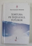 TORTURA PE INTELESUL TUTUROR de FLORIN CONSTANTIN PAVLOVICI , 2001 *PREZINTA SUBLINIERI IN TEXT