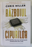 RAZBOIUL CIPURILOR , LUPTA PENTRU CEA MAI IMPORTANTA TEHNOLOGIE DIN LUME de CHRIS MILLER , 2023
