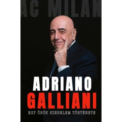 Egy &amp;ouml;r&amp;ouml;k szerelem t&amp;ouml;rt&amp;eacute;nete - Az AC Milan legend&amp;aacute;s igazgat&amp;oacute;j&amp;aacute;nak memo&amp;aacute;rja - Adriano Galliani foto
