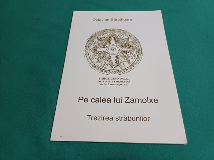 PE CALEA LUI ZAMOLXE: TREZIREA STRĂBUNILOR / OCTAVIAN SĂRBĂTOARE /2009 *600