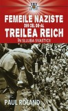 Femeile naziste din cel de-al Treilea Reich. In slujba Svasticii - Paul Roland - Editura Prestige