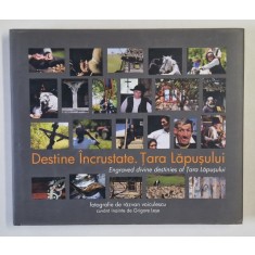 DESTINE INCRUSTATE , TARA LAPUSULUI , fotografie de RAZVAN VOICULESCU , cuvant inainte de GRIGORE LESE , 2010 *EDITIE BILINGVA