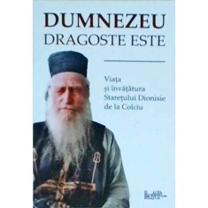 Dumnezeu dragoste este. Viata si invataturile staretului de la Colciu