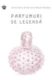 Parfumuri de legenda - Anne Davis Bertrand Meyer Stabley - Editura Baroque Books &amp; Arts, Baroque Books&amp;Arts