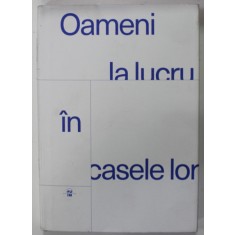 OAMENI LA LUCRU IN CASELE LOR , editor STEFAN GHENCIULESCU ...ANDREEA DRAGHICESCU , 2021