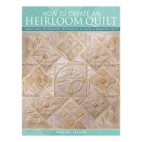 How To Create An Heirloom Quilt Learn Over 30 Machine Techniques To Build A Beautiful Quilt