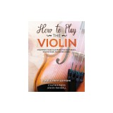 How to Play the Violin (Large Print Edition): A Beginner's Guide to Learning the Basics, Reading Music, and Playing Songs with Audio Recordings
