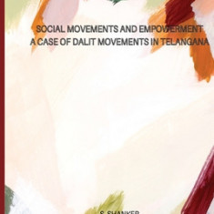 SOCIAL MOVEMENTS AND EMPOWERMENT A Case of Dalit Movements in Telangana