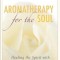 Aromatherapy for the Soul: Healing the Spirit with Fragrance and Essential Oils