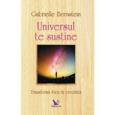 UNIVERSUL TE SUSTINE, TRANSFORMA FRICA IN CREDINTA - GABRIELLE BERNSTEIN