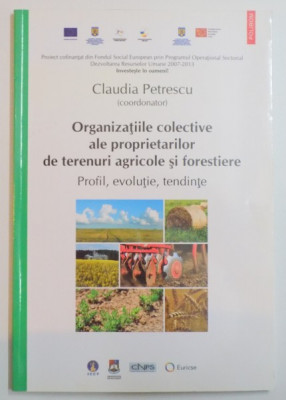 ORGANIZATIILE COLECTIVE ALE PROPRIETARILOR DE TERENURI AGRICOLE SI FORESTIERE , PROFIL , EVOLUTIE , TENDINTE de CLAUDIA PETRESCU , 2013 foto