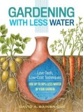 Gardening with Less Water: Low-Tech, Low-Cost Techniques; Use Up to 90% Less Water in Your Garden