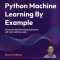 Python Machine Learning By Example - Fourth Edition: Unlock machine learning best practices with real-world use cases