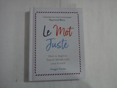 LE MOT JUSTE - HOW TO IMPRESS, TOUT LE MONDE WITH YOUR FRENCH - IMOGEN FORTES foto