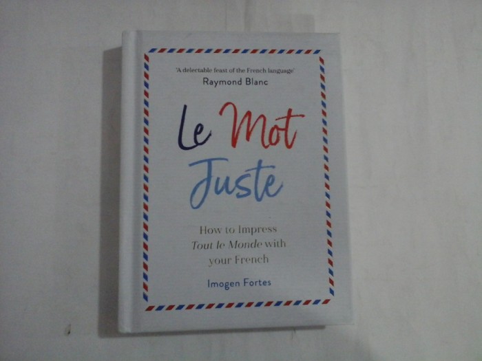 LE MOT JUSTE - HOW TO IMPRESS, TOUT LE MONDE WITH YOUR FRENCH - IMOGEN FORTES