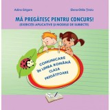 Mă pregătesc pentru concurs. Exerciții aplicative și modele de subiecte. Comunicare &icirc;n Limba Rom&acirc;nă - Clasa Pregătitoare - Paperback brosat - Adina Gr