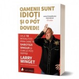 Oamenii sunt idioti si o pot dovedi. Cele 10 modalitati prin care te sabotezi singur si cum le poti depasi - Larry Winget